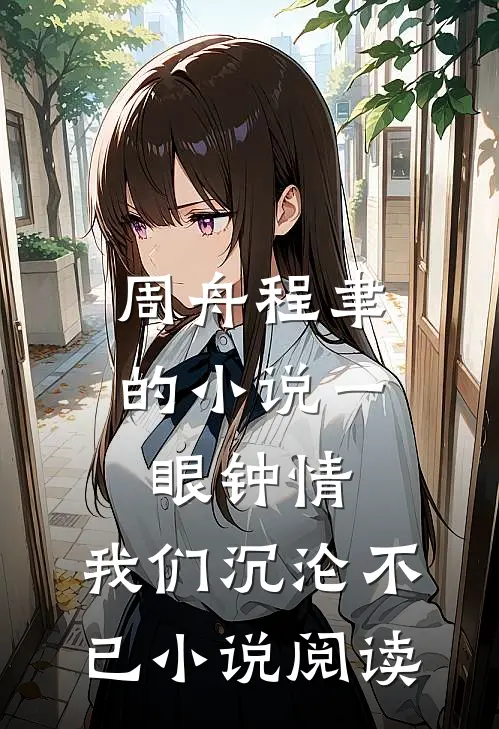 周舟程聿的小说一眼钟情，我们沉沦不已小说阅读