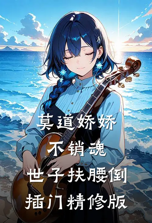 莫道娇娇不销魂，世子扶腰倒插门精修版
