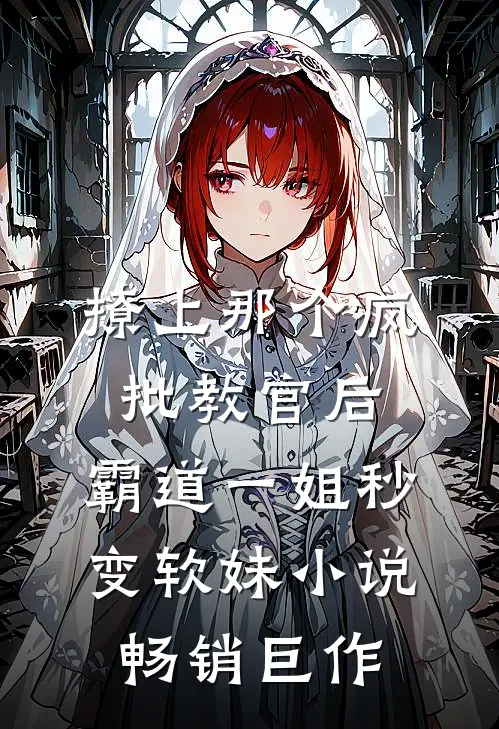 撩上那个疯批教官后,霸道一姐秒变软妹小说畅销巨作