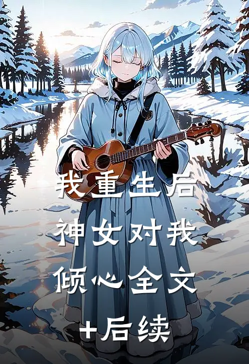 我重生后，神女对我倾心全文+后续