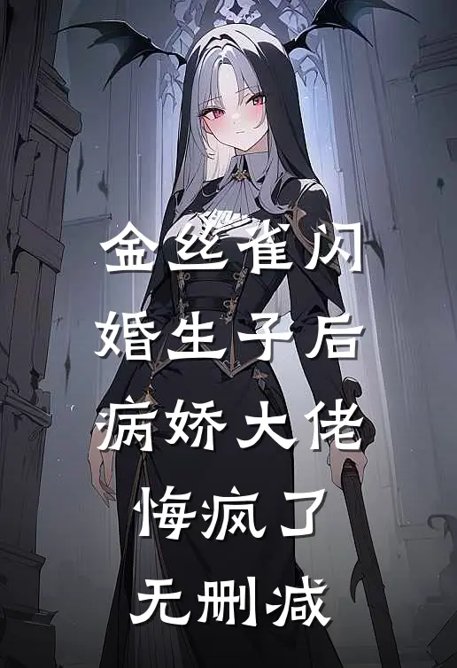 金丝雀闪婚生子后，病娇大佬悔疯了无删减