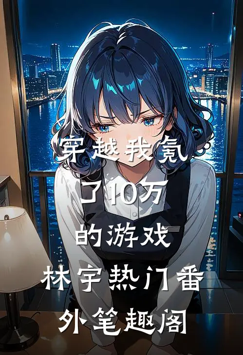 穿越我氪了10万的游戏：林宇热门番外笔趣阁