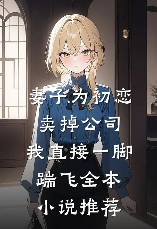 妻子为初恋卖掉公司，我直接一脚踹飞全本小说推荐