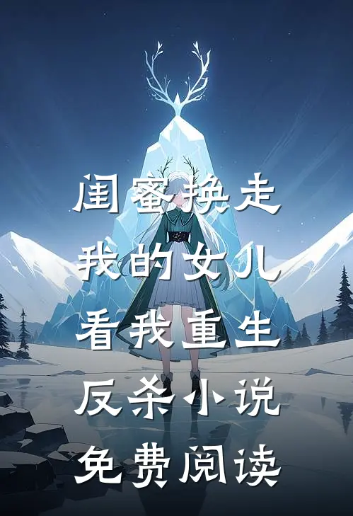 闺蜜换走我的女儿，看我重生反杀小说免费阅读