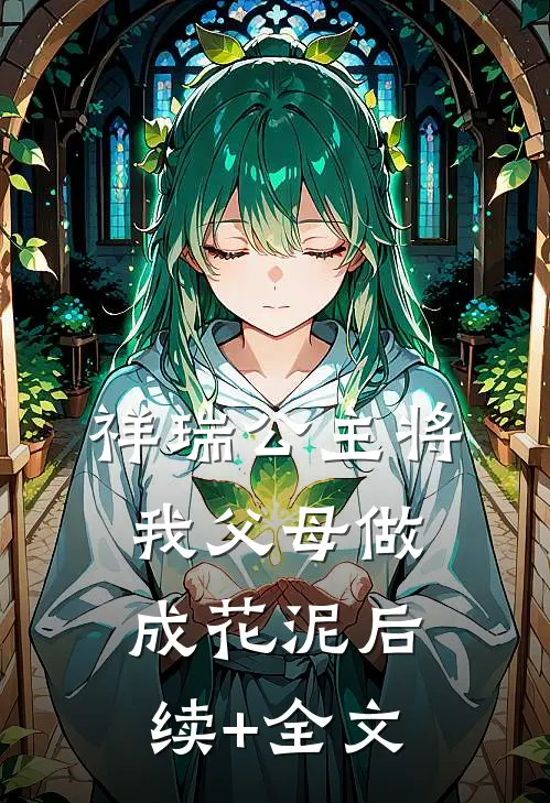 祥瑞公主将我父母做成花泥后续+全文