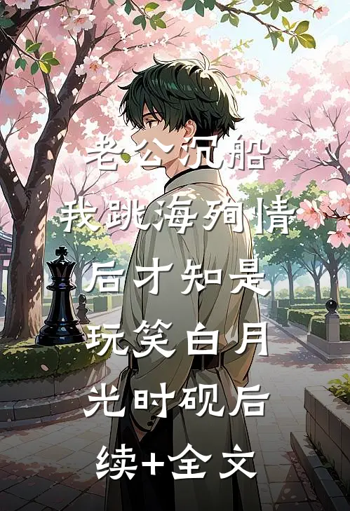 老公沉船，我跳海殉情后才知是玩笑白月光时砚后续+全文