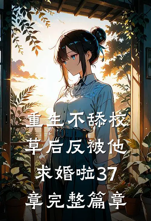 重生不舔校草后反被他求婚啦37章完整篇章