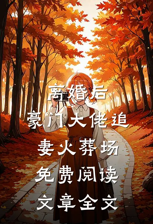 离婚后,豪门大佬追妻火葬场免费阅读文章全文