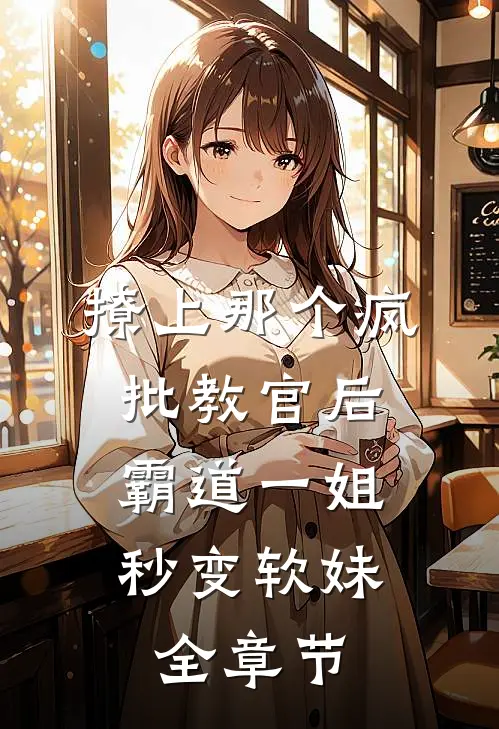 撩上那个疯批教官后，霸道一姐秒变软妹全章节