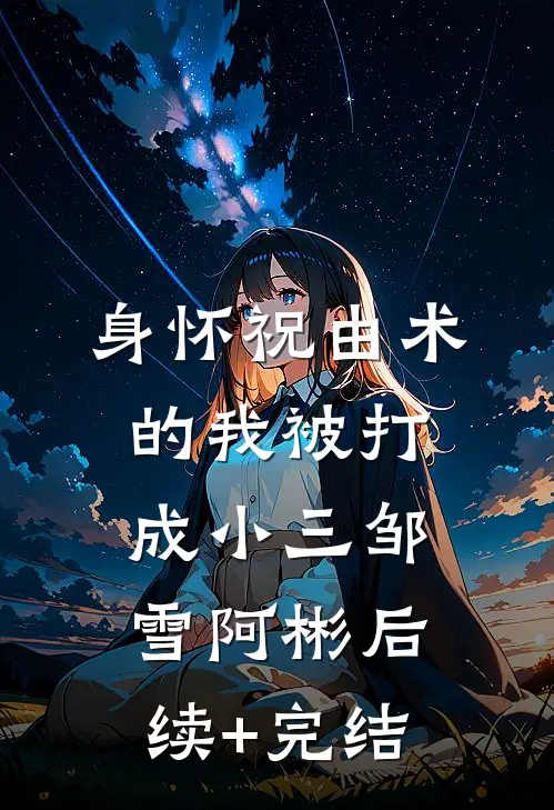 身怀祝由术的我被打成小三邹雪阿彬后续+完结