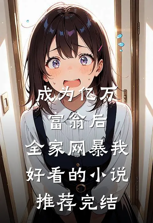 成为亿万富翁后，全家网暴我好看的小说推荐完结