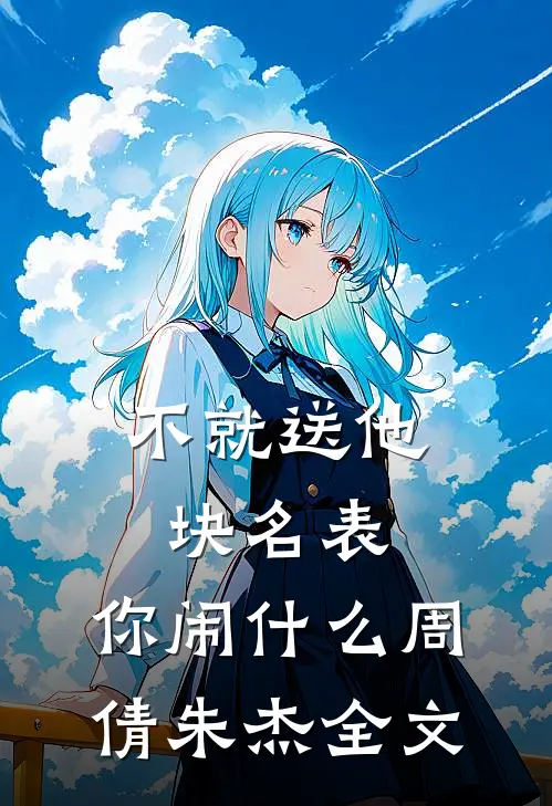 不就送他块名表，你闹什么周倩朱杰全文
