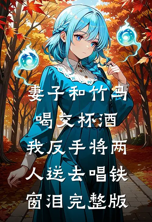 妻子和竹马喝交杯酒，我反手将两人送去唱铁窗泪完整版