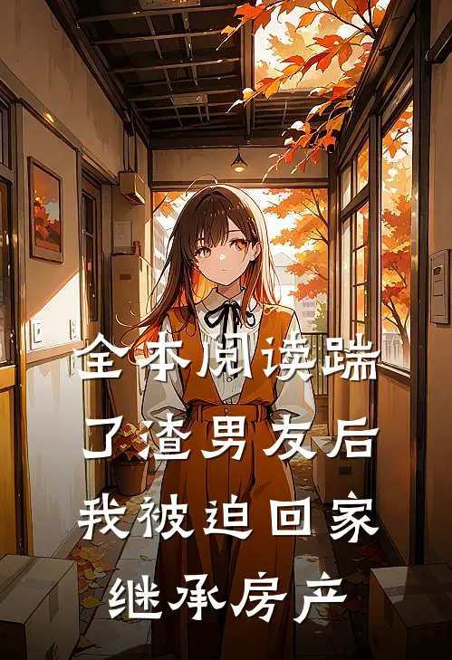 全本阅读踹了渣男友后，我被迫回家继承房产