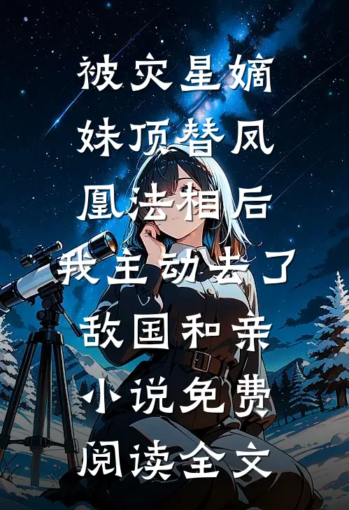 被灾星嫡妹顶替凤凰法相后，我主动去了敌国和亲小说免费阅读全文