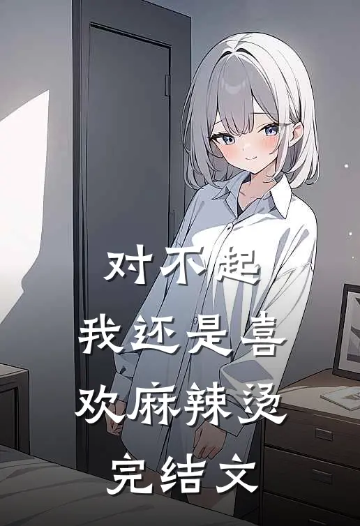 对不起，我还是喜欢麻辣烫完结文
