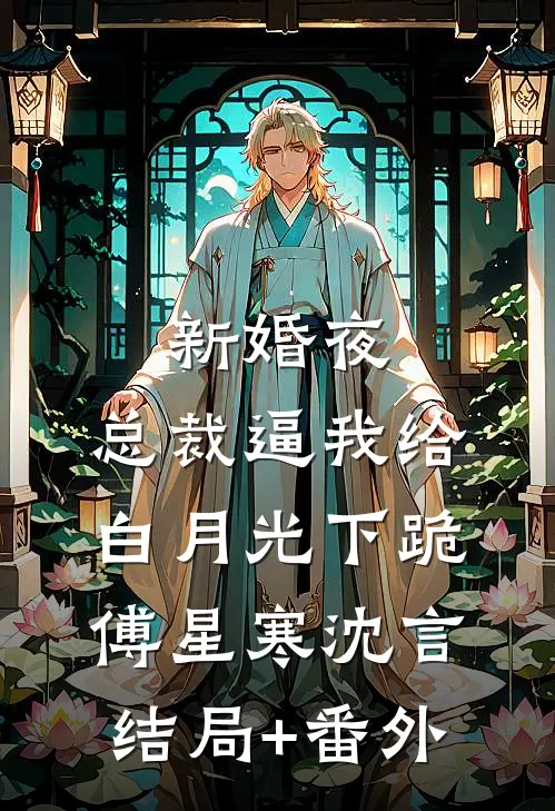 新婚夜，总裁逼我给白月光下跪傅星寒沈言结局+番外