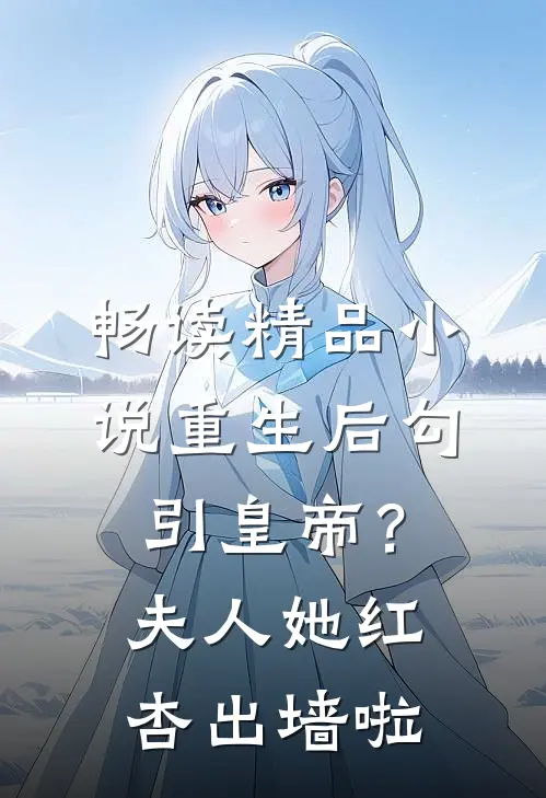 畅读精品小说重生后勾引皇帝？夫人她红杏出墙啦