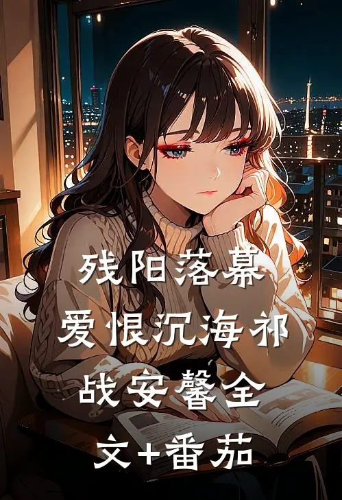 残阳落幕，爱恨沉海祁战安馨全文+番茄