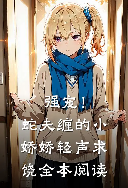 强宠！蛇夫缠的小娇娇轻声求饶全本阅读