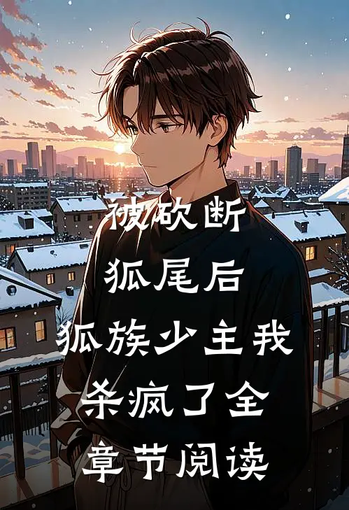 被砍断狐尾后，狐族少主我杀疯了全章节阅读