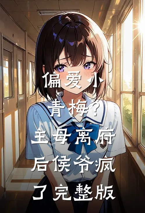偏爱小青梅？主母离府后侯爷疯了完整版