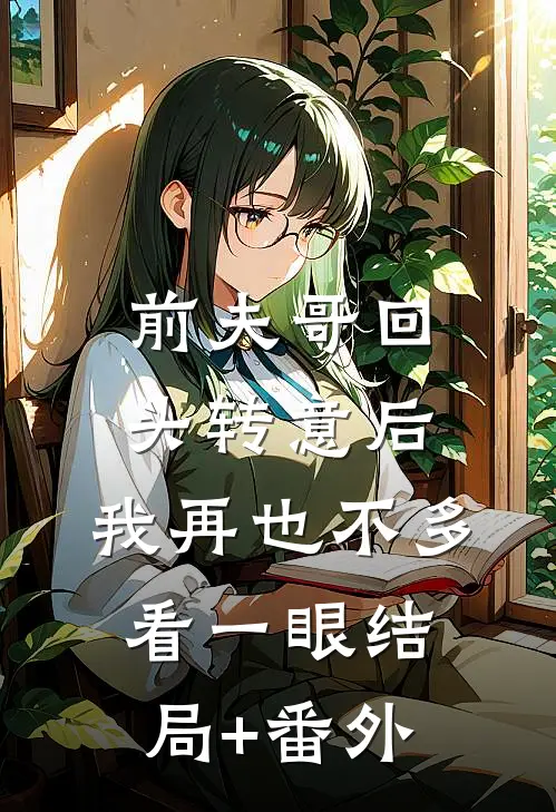 前夫哥回头转意后，我再也不多看一眼结局+番外