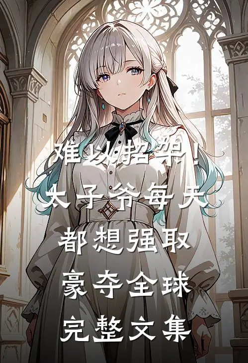 难以招架！太子爷每天都想强取豪夺全球完整文集