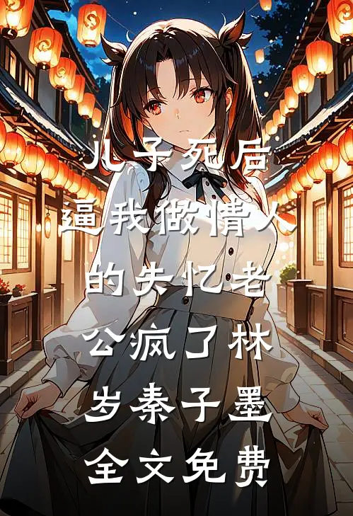 儿子死后，逼我做情人的失忆老公疯了林岁秦子墨全文免费