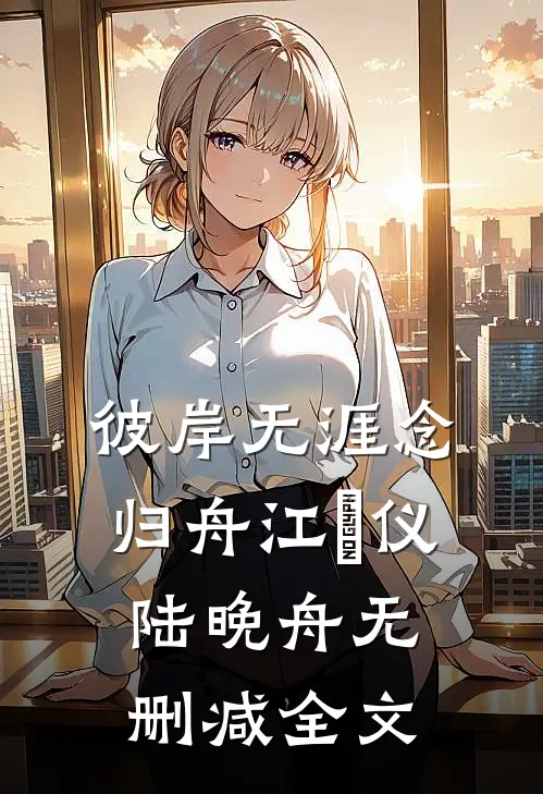 彼岸无涯念归舟江珺仪陆晚舟无删减全文