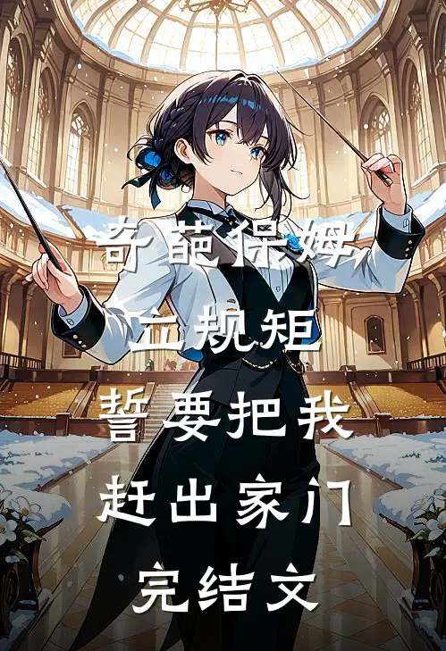 奇葩保姆立规矩，誓要把我赶出家门完结文