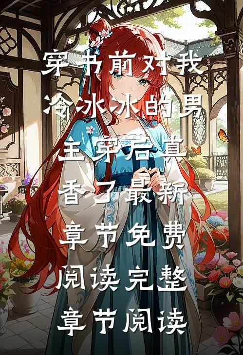 穿书前对我冷冰冰的男主穿后真香了最新章节免费阅读完整章节阅读