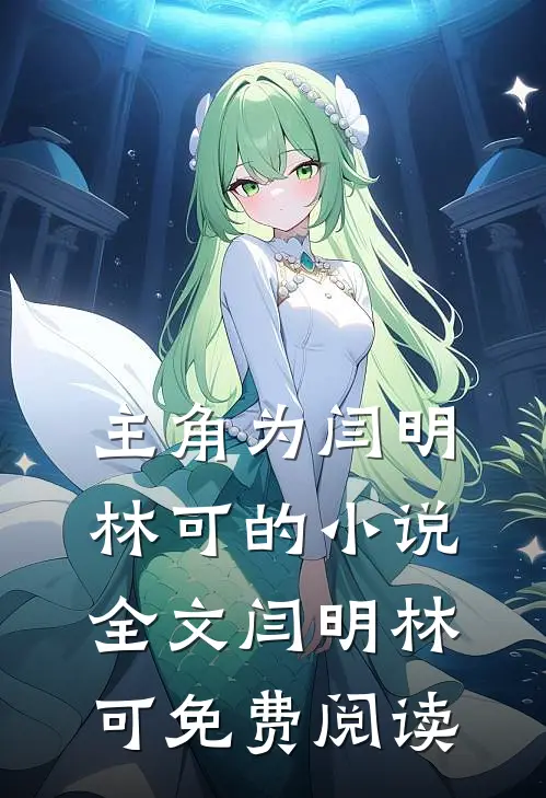 主角为闫明林可的小说全文闫明林可免费阅读