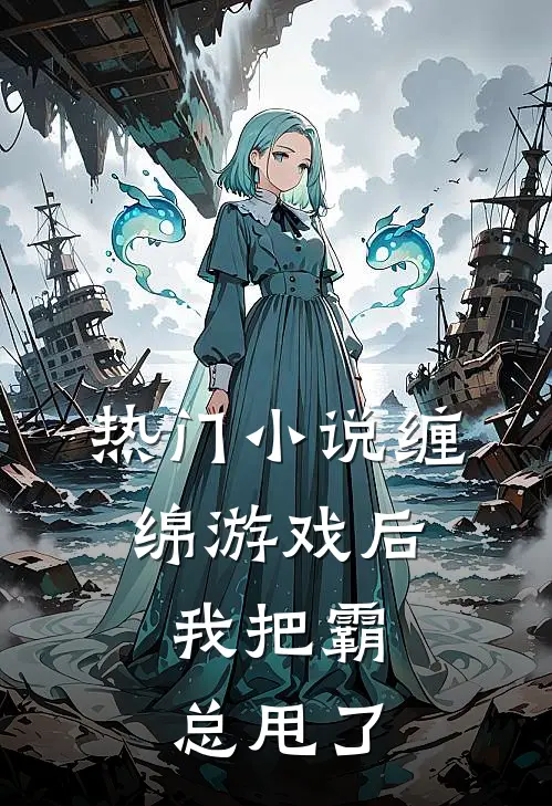 热门小说缠绵游戏后，我把霸总甩了