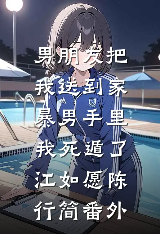 男朋友把我送到家暴男手里我死遁了.江如愿陈行简 番外