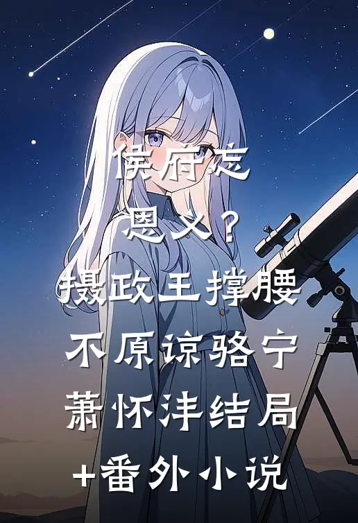 侯府忘恩义？摄政王撑腰，不原谅骆宁萧怀沣结局+番外小说
