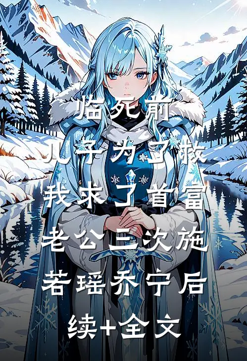 临死前，儿子为了救我求了首富老公三次施若瑶乔宁后续+全文