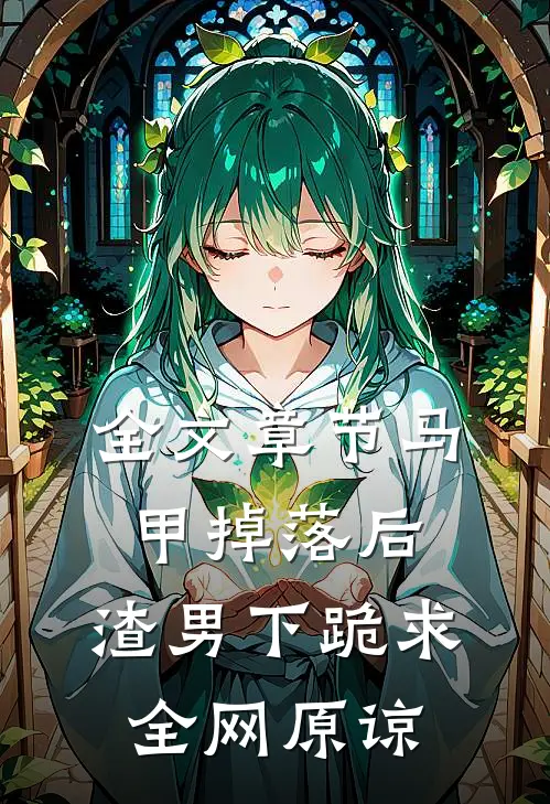 全文章节马甲掉落后，渣男下跪求全网原谅