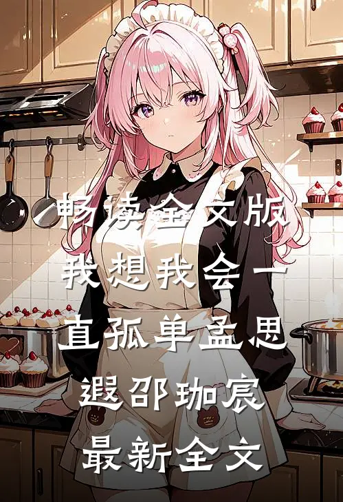 畅读全文版我想我会一直孤单孟思遐邵珈宸最新全文