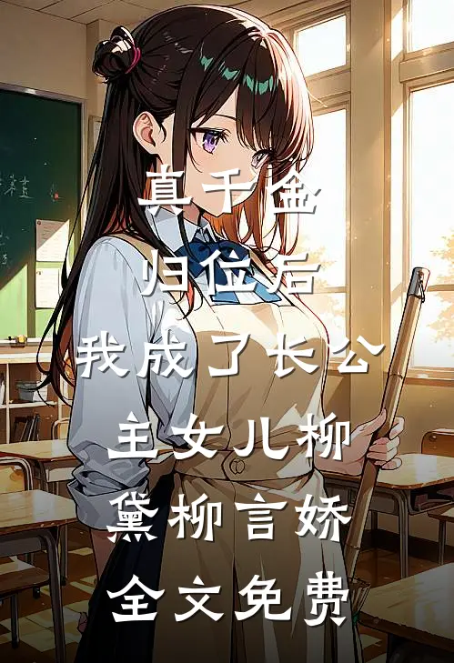 真千金归位后，我成了长公主女儿柳黛柳言娇全文免费