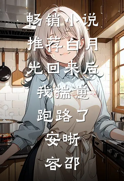 畅销小说推荐白月光回来后,我揣崽跑路了,安晰,容邵