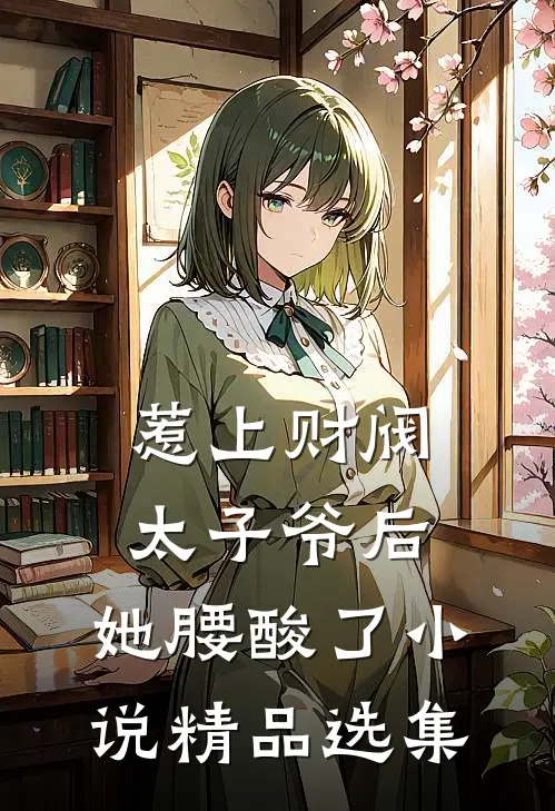 惹上财阀太子爷后,她腰酸了小说精品选集
