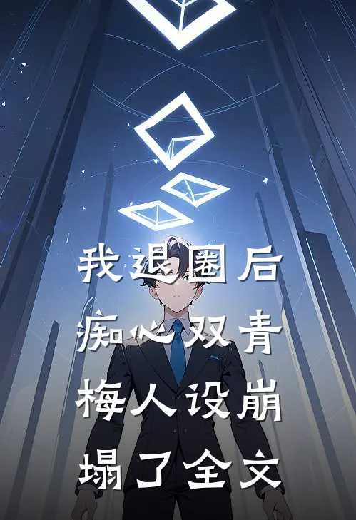 我退圈后，痴心双青梅人设崩塌了全文