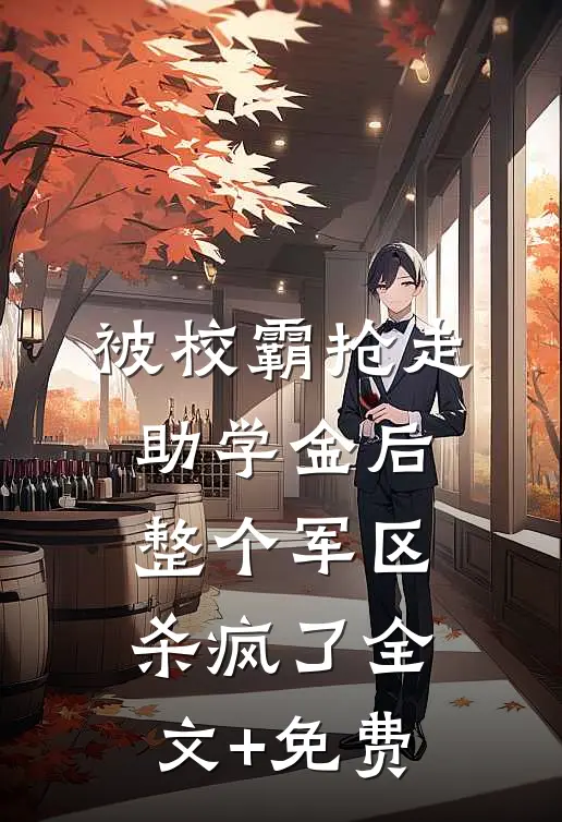 被校霸抢走助学金后，整个军区杀疯了全文+免费