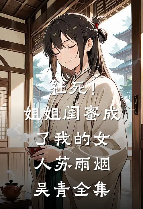 社死！姐姐闺蜜成了我的女人苏雨烟吴青全集