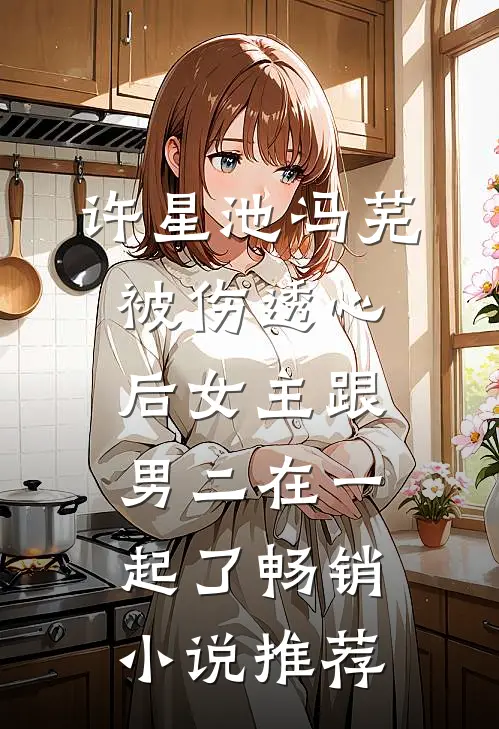 许星池冯芜被伤透心后女主跟男二在一起了畅销小说推荐