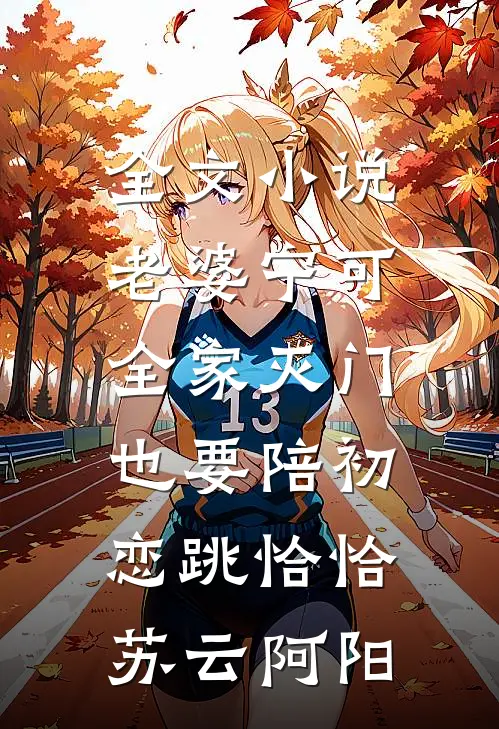 全文小说老婆宁可全家灭门，也要陪初恋跳恰恰苏云阿阳