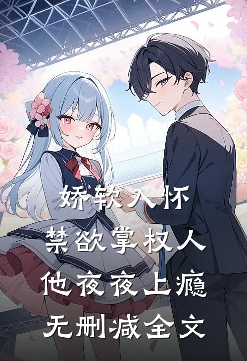 娇软入怀，禁欲掌权人他夜夜上瘾无删减全文