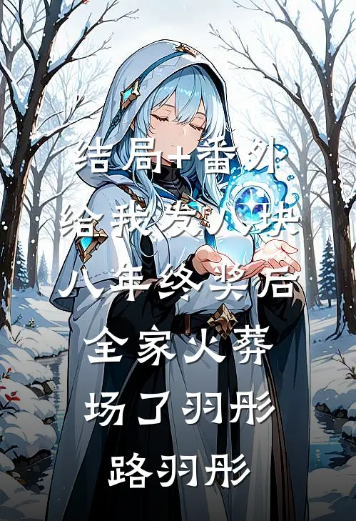 结局+番外给我发八块八年终奖后，全家火葬场了羽彤路羽彤