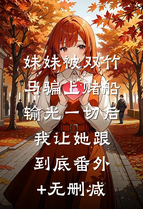妹妹被双竹马骗上赌船输光一切后，我让她跟到底番外+无删减